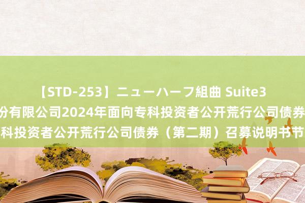 【STD-253】ニューハーフ組曲 Suite3 第一创业: 第一创业证券股份有限公司2024年面向专科投资者公开荒行公司债券(第二期)召募说明书节录
