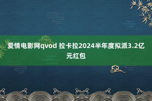 爱情电影网qvod 拉卡拉2024半年度拟派3.2亿元红包