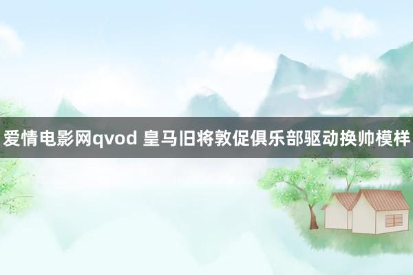 爱情电影网qvod 皇马旧将敦促俱乐部驱动换帅模样