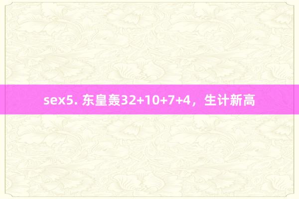 sex5. 东皇轰32+10+7+4，生计新高