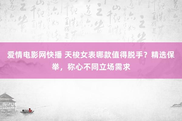 爱情电影网快播 天梭女表哪款值得脱手？精选保举，称心不同立场需求