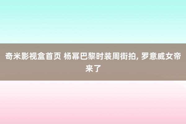奇米影视盒首页 杨幂巴黎时装周街拍, 罗意威女帝来了