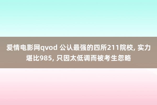 爱情电影网qvod 公认最强的四所211院校, 实力堪比985, 只因太低调而被考生忽略