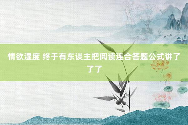 情欲湿度 终于有东谈主把阅读连合答题公式讲了了了