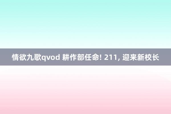 情欲九歌qvod 耕作部任命! 211, 迎来新校长