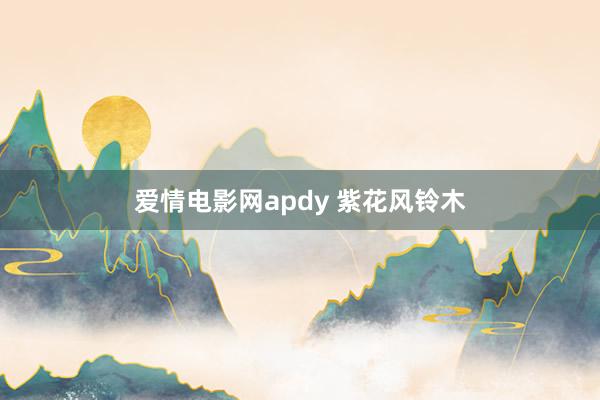 爱情电影网apdy 紫花风铃木