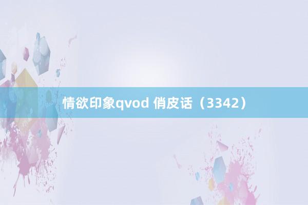 情欲印象qvod 俏皮话（3342）
