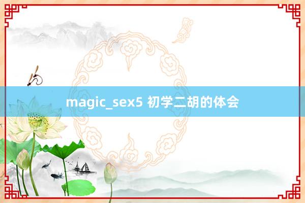 magic_sex5 初学二胡的体会