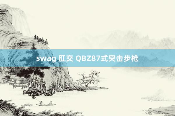 swag 肛交 QBZ87式突击步枪