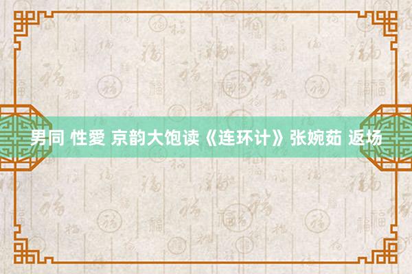 男同 性愛 京韵大饱读《连环计》张婉茹 返场
